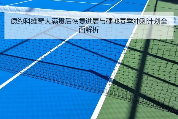 德约科维奇大满贯后恢复进展与硬地赛季冲刺计划全面解析